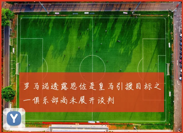 罗马诺透露恩佐是皇马引援目标之一俱乐部尚未展开谈判