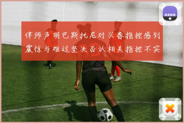 律师声明巴斯托尼对买春指控感到震惊与难过坚决否认相关指控不实