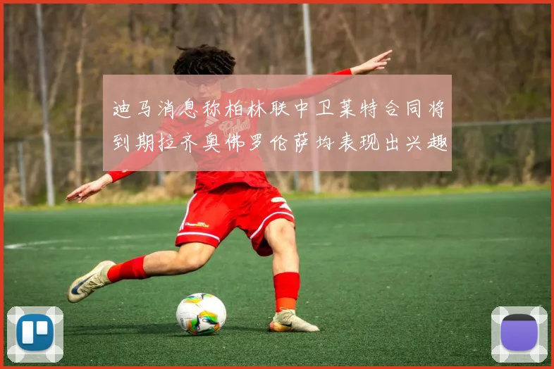 迪马消息称柏林联中卫莱特合同将到期拉齐奥佛罗伦萨均表现出兴趣