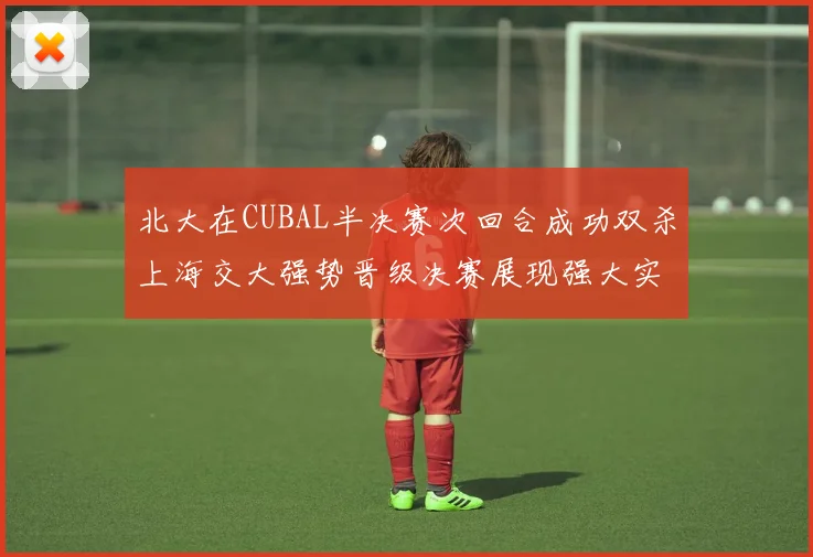 北大在CUBAL半决赛次回合成功双杀上海交大强势晋级决赛展现强大实力