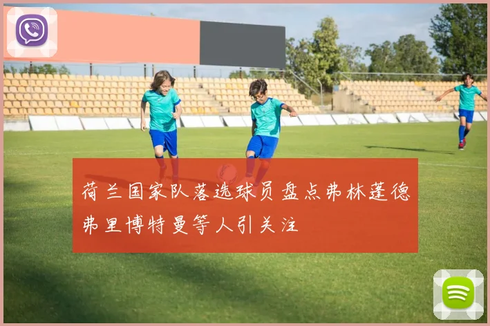 荷兰国家队落选球员盘点弗林蓬德弗里博特曼等人引关注