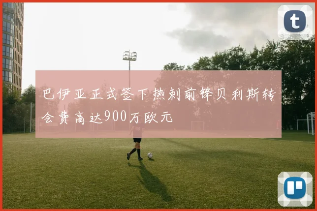 巴伊亚正式签下热刺前锋贝利斯转会费高达900万欧元