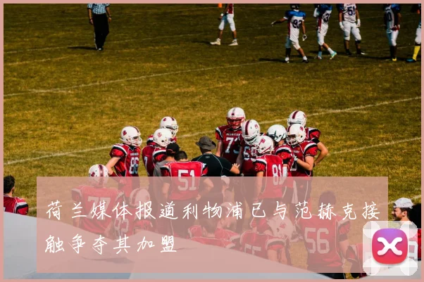 荷兰媒体报道利物浦已与范赫克接触争夺其加盟