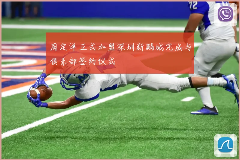 周定洋正式加盟深圳新鹏城完成与俱乐部签约仪式