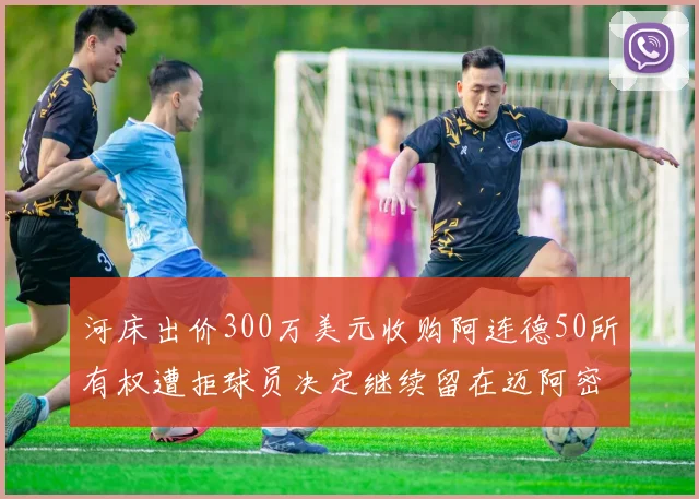 河床出价300万美元收购阿连德50所有权遭拒球员决定继续留在迈阿密